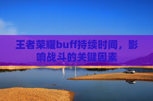 王者荣耀buff持续时间，影响战斗的关键因素