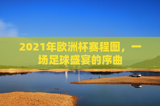 2021年欧洲杯赛程图，一场足球盛宴的序曲
