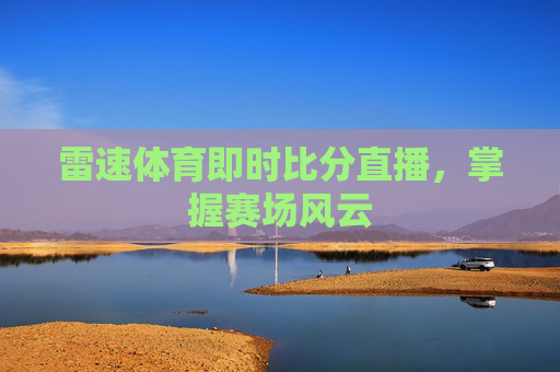 雷速体育即时比分直播，掌握赛场风云
