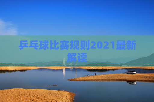乒乓球比赛规则2021最新解读