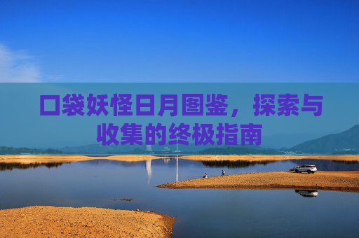 口袋妖怪日月图鉴,探索与收集的终极指南 口袋妖怪日月图鉴,探索与收集的终极指南