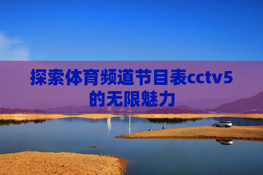 探索体育频道节目表cctv5的无限魅力 探索体育频道节目表cctv5的无限魅力