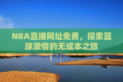 NBA直播网址免费,探索篮球激情的无成本之旅 NBA直播网址免费,探索篮球激情的无成本之旅