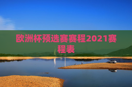 欧洲杯预选赛赛程2021赛程表 欧洲杯预选赛赛程2021赛程表