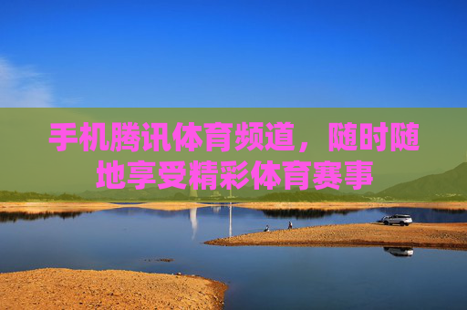 手机腾讯体育频道,随时随地享受精彩体育赛事 手机腾讯体育频道,随时随地享受精彩体育赛事
