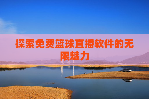 探索免费篮球直播软件的无限魅力