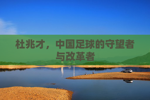 杜兆才，中国足球的守望者与改革者