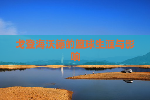 戈登海沃德的篮球生涯与影响 戈登海沃德的篮球生涯与影响
