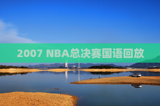 2007 NBA总决赛国语回放