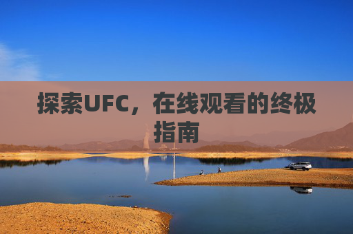 探索UFC，在线观看的终极指南
