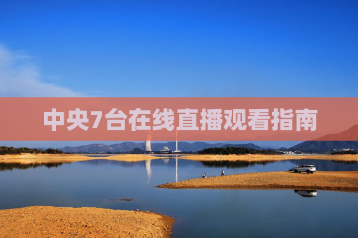 中央7台在线直播观看指南