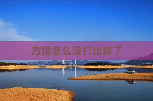 方博怎么没打比赛了 方博怎么没打比赛了