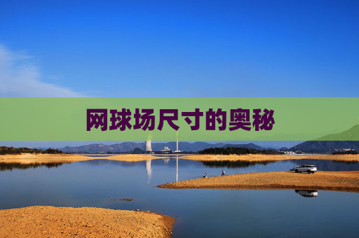 网球场尺寸的奥秘 网球场尺寸的奥秘
