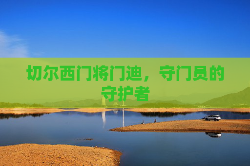 切尔西门将门迪,守门员的守护者 切尔西门将门迪,守门员的守护者