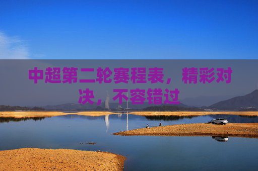 中超第二轮赛程表,精彩对决,不容错过 中超第二轮赛程表,精彩对决,不容错过