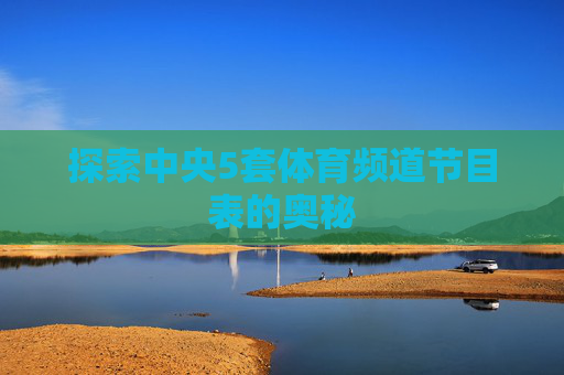 探索中央5套体育频道节目表的奥秘 探索中央5套体育频道节目表的奥秘