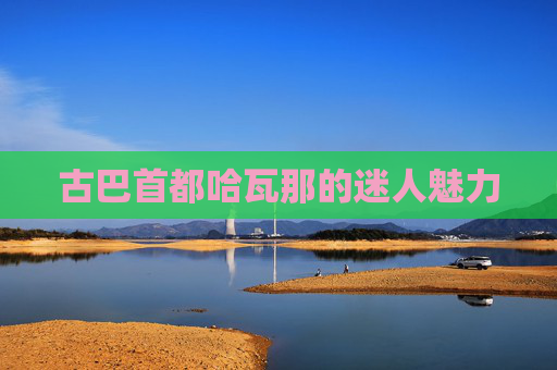 古巴首都哈瓦那的迷人魅力