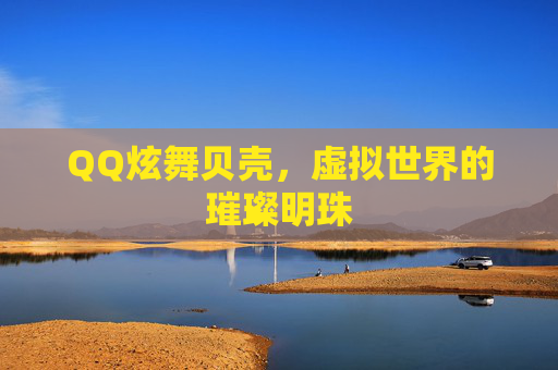 QQ炫舞贝壳，虚拟世界的璀璨明珠