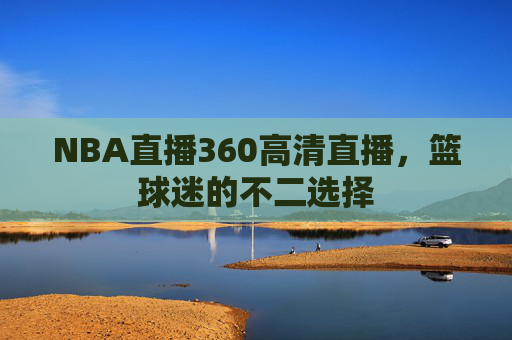 NBA直播360高清直播，篮球迷的不二选择