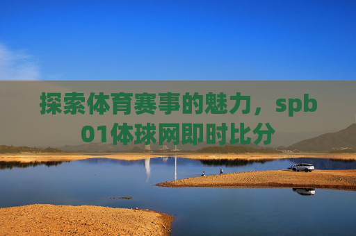 探索体育赛事的魅力，spb01体球网即时比分