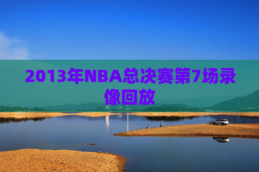 2013年NBA总决赛第7场录像回放