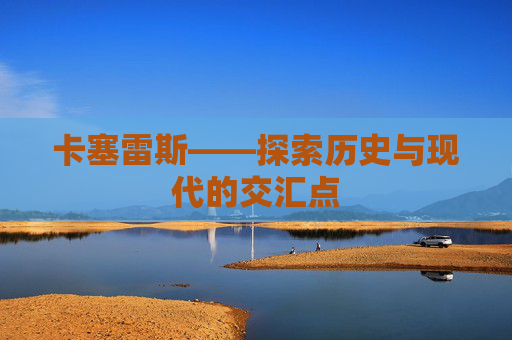 卡塞雷斯——探索历史与现代的交汇点 卡塞雷斯——探索历史与现代的交汇点