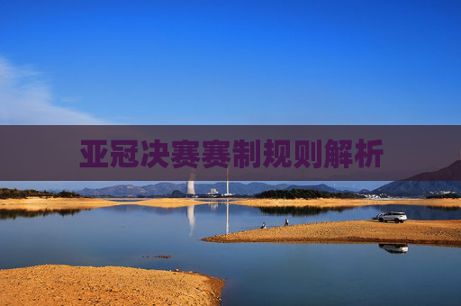 亚冠决赛赛制规则解析