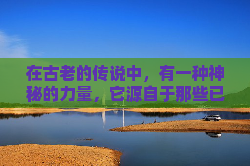 在古老的传说中，有一种神秘的力量，它源自于那些已经离世的灵魂。这些灵魂，他们的声音低沉而有力，仿佛能够穿透时空的界限，直接触及生者的内心深处。他们的话语，如同一首首未完成的诗篇，等待着被倾听和解读