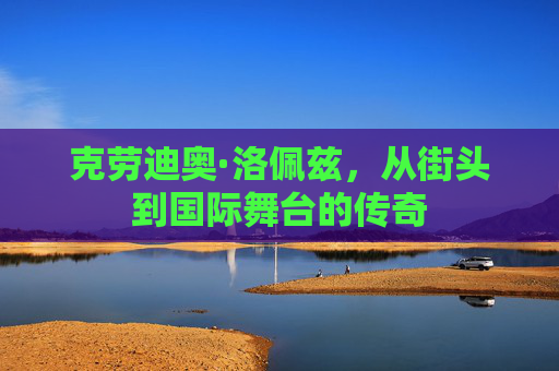 克劳迪奥·洛佩兹，从街头到国际舞台的传奇