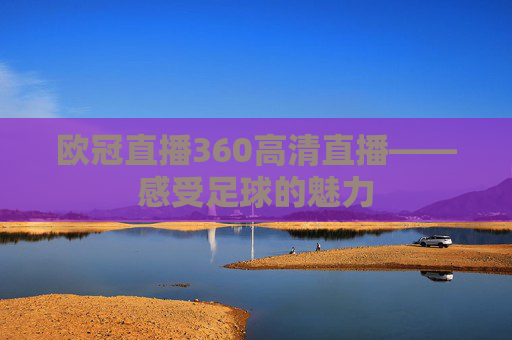 欧冠直播360高清直播——感受足球的魅力