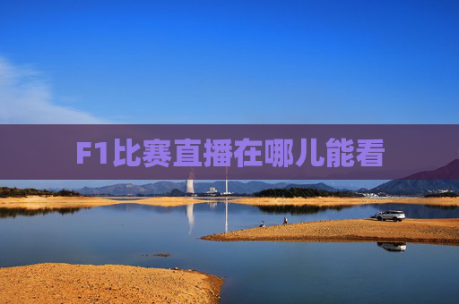 F1比赛直播在哪儿能看