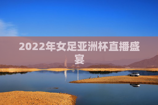2022年女足亚洲杯直播盛宴