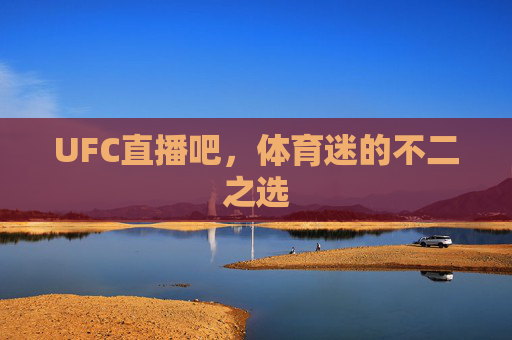 UFC直播吧，体育迷的不二之选