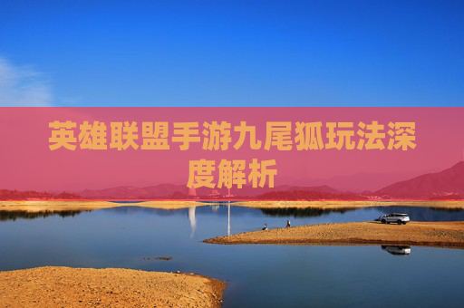 英雄联盟手游九尾狐玩法深度解析