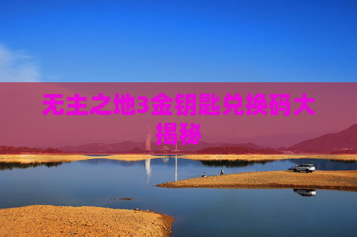 无主之地3金钥匙兑换码大揭秘