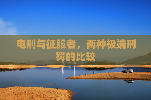 电刑与征服者，两种极端刑罚的比较