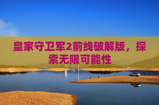 皇家守卫军2前线破解版，探索无限可能性