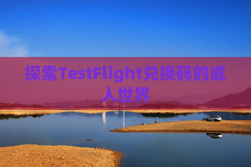 探索TestFlight兑换码的成人世界