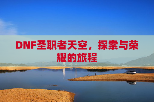 DNF圣职者天空，探索与荣耀的旅程