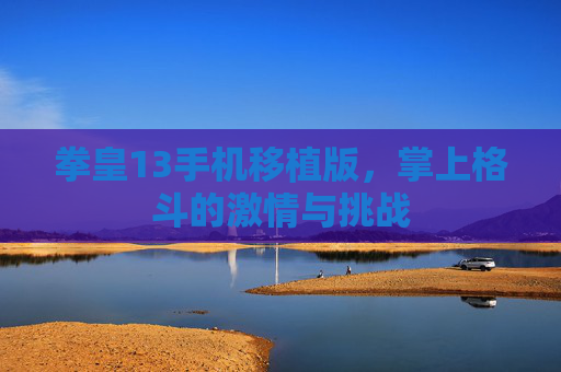 拳皇13手机移植版，掌上格斗的激情与挑战