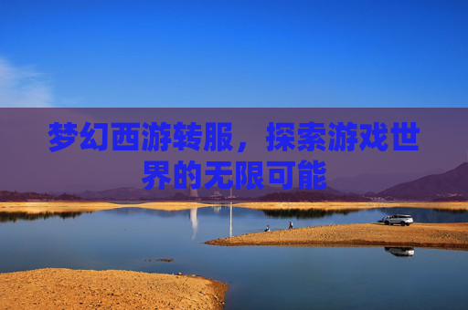 梦幻西游转服，探索游戏世界的无限可能