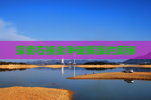 探索石板战争破解版的奥秘