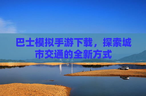 巴士模拟手游下载，探索城市交通的全新方式