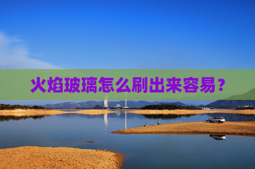 火焰玻璃怎么刷出来容易？