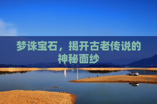 梦诛宝石，揭开古老传说的神秘面纱