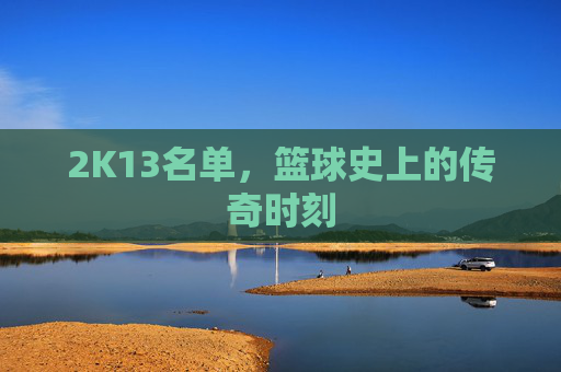2K13名单，篮球史上的传奇时刻
