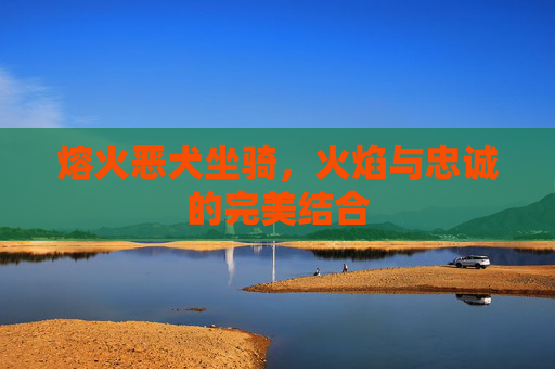 熔火恶犬坐骑，火焰与忠诚的完美结合
