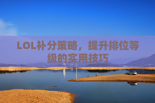 LOL补分策略，提升排位等级的实用技巧