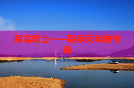 翔龙骑士——翱翔天际的传奇