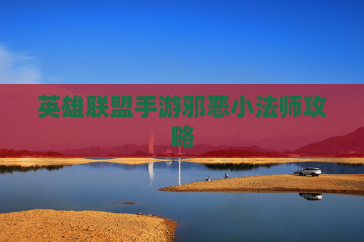 英雄联盟手游邪恶小法师攻略